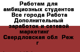 Работам для амбициозных студентов. - Все города Работа » Дополнительный заработок и сетевой маркетинг   . Свердловская обл.,Реж г.